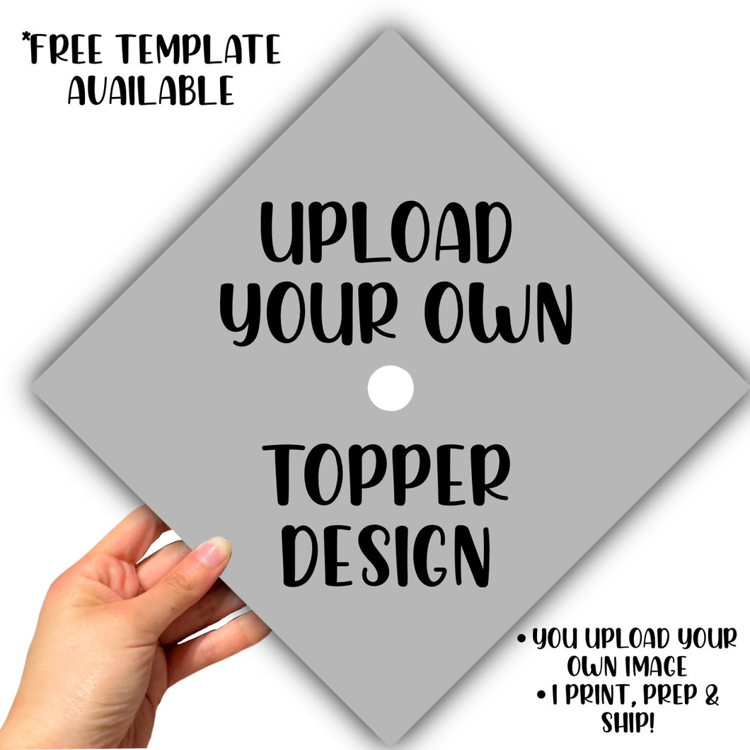 UPLOAD YOUR OWN GRAD CAP TOPPER DESIGN